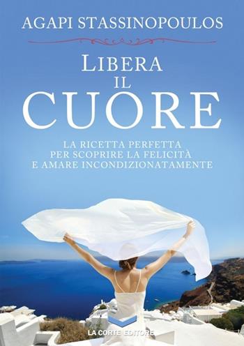 Libera il cuore - Agapi Stassinopoulos - Libro La Corte Editore 2013, Skyline | Libraccio.it