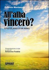 All'alba vincerò. Epistolario di un anno - Eufemio Montaspro - Libro Booksprint 2010 | Libraccio.it