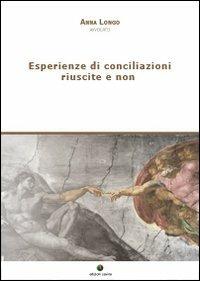 Esperienze di conciliazioni riuscite e non - Anna Longo - Libro Edizioni Savine 2011, Mediazione civile e commerciale | Libraccio.it
