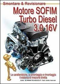 Motore SOFIM Turbo Diesel 3.0 16V. Le caratteristiche, lo smontaggio e rimontaggio, il sistema di iniezione diretta - Gianpaolo Riva - Libro M.T.E. Edu 2011, Smontare & revisionare | Libraccio.it