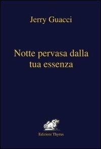 Notte pervasa dalla tua essenza - Jerry Guacci - Libro Edizioni Thyrus 2012, Nuova collana letteraria | Libraccio.it