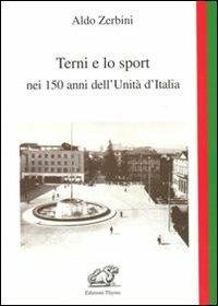 Terni e lo sport nei 150 anni dell'unità d'Italia - Aldo Zerbini - Libro Edizioni Thyrus 2013, Studi e ricerche locali | Libraccio.it