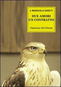 Due amori un contratto. Le vicende del maresciallo Sassetti - Damerino Del Pistoia - Libro farsiunlibro.it 2013 | Libraccio.it