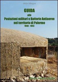 Guida alle postazioni militari e batterie anti aeree nel territorio di Palermo (1940-1943) - Attilio Albergoni - Libro Officina Trinacria 2010, Ante litteram | Libraccio.it