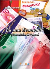 La mia economia. Un modello di ripresa - Attilio Settanni - Libro Print Me 2014 | Libraccio.it