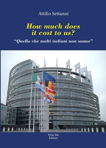 How much does it cost to us? Quello che molti italiani non sanno - Attilio Settanni - Libro Print Me 2016 | Libraccio.it