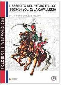 L' esercito del regno italico (1805-1814). Ediz. bilingue. Vol. 2: cavalleria, La. - Luca Stefano Cristini - Libro Soldiershop 2011, Soldiers&weapons | Libraccio.it