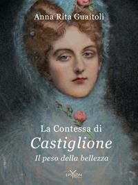La contessa di Castiglione. Il peso della bellezza. Ediz. illustrata - Anna Rita Guaitoli - Libro Epsylon 2011, Storie e storia | Libraccio.it