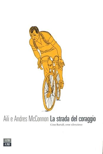 La strada del coraggio. Gino Bartali, eroe silenzioso - Aili McConnon, Andres McConnon - Libro 66thand2nd 2013, Vite inattese | Libraccio.it