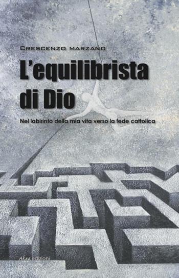 L' equilibrista di Dio - Crescenzo Marzano - Libro Akea 2014, Scripta | Libraccio.it