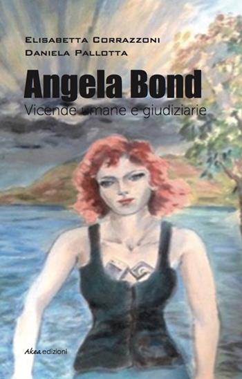 Angela Bond. Vicende umane e giudiziarie - Elisabetta Corrazzoni, Daniela Pallotta - Libro Akea 2015, Scripta | Libraccio.it