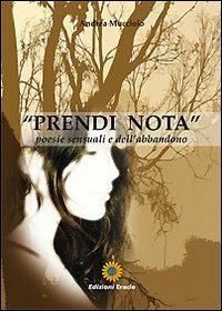 Prendi nota. Poesie sensuali e dell'abbandono - Andrea Mucciolo - Libro Eracle 2010, Poesia | Libraccio.it