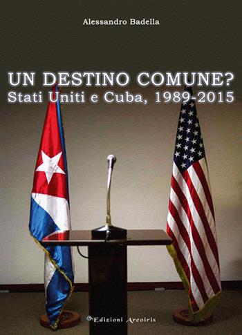 Un destino comune? Stati Uniti e Cuba, (1989-2015) - Alessandro Badella - Libro Edizioni Arcoiris 2015, L' acuto | Libraccio.it