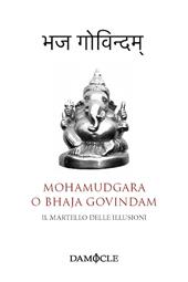 Il martello delle illusioni. Mohamudgara o Bhaja Govindam. Ediz. bilingue