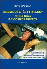 Absolute fitness. Forma fisica e nutrizione sportiva - Davide Pelizzari - Libro Este Edition 2010, Faber | Libraccio.it
