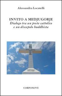Invito a Medjugorje. Dialogo tra un prete cattolico e un discepolo buddhista - Alessandra Locatelli - Libro Corponove 2014 | Libraccio.it