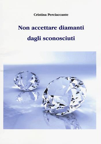 Non accettare diamanti dagli sconosciuti - Cristina Perciaccante - Libro Aldenia Edizioni 2015 | Libraccio.it