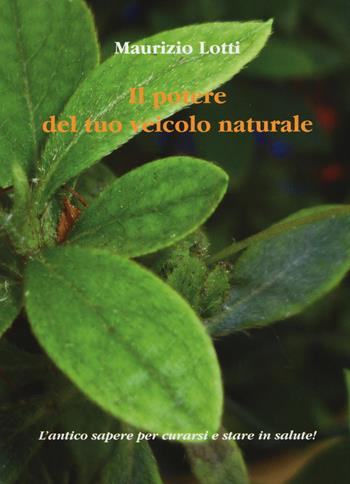 Il potere del tuo veicolo naturale - Maurizio Lotti - Libro Aldenia Edizioni 2015 | Libraccio.it