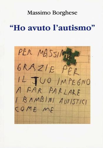 «Ho avuto l'autismo» - Massimo Borghese - Libro Aldenia Edizioni 2017, Foniatria Logopedia Educazione | Libraccio.it