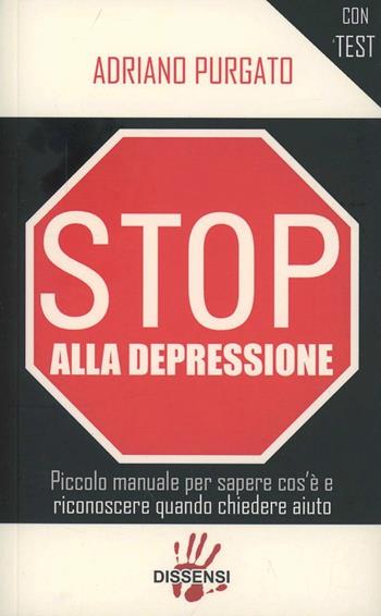 Stop alla depressione. Piccolo manuale per sapere cos'è e riconoscere quando chiedere aiuto - Adriano Purgato - Libro Dissensi 2013 | Libraccio.it