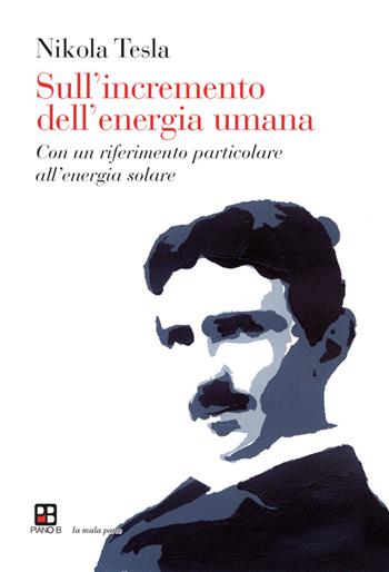 Sull'incremento dell'energia umana. Con un riferimento particolare all'energia solare - Nikola Tesla - Libro Piano B 2014, La mala parte | Libraccio.it