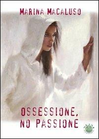 Ossessione, no passione - Marina Macaluso - Libro Mjm Editore 2010 | Libraccio.it