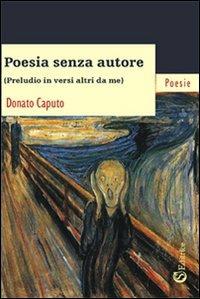 Poesia senza autore. «Preludio in versi altri da me» - Donato Caputo - Libro CSA Editrice 2011 | Libraccio.it