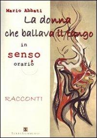 La donna che ballava il tango in senso orario - Mario Abbati - Libro Ass. Terre Sommerse 2011, Narrativa | Libraccio.it