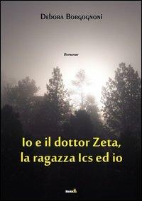 Io e il Dottor Zeta, la ragazza Ics ed io - Debora Borgognoni - Libro Montag 2013, Le Fenici | Libraccio.it