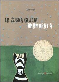 La zebra Giulia innamorata - Sara Carlini - Libro Prìncipi & Principi 2011, Per i più piccoli | Libraccio.it