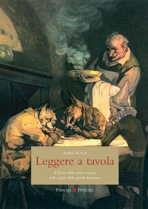 Leggere a tavola. Il tesoro della cucina toscana nelle pagine della grande letteratura - Andrea Rauch - Libro Prìncipi & Principi 2011 | Libraccio.it