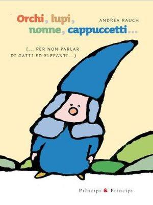 Orchi, lupi, nonne, cappuccetti... (per non parlar di gatti ed elefanti) - Andrea Rauch - Libro Prìncipi & Principi 2013, Le fiabe | Libraccio.it