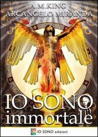 Io sono immortale - A. M. King, Arcangelo Miranda - Libro Io Sono Edizioni 2010 | Libraccio.it