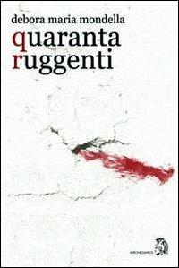 Quaranta ruggenti - Debora M. Mondella - Libro Archeoares 2012 | Libraccio.it