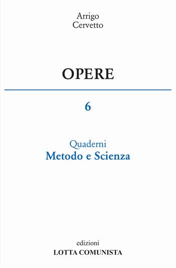 Opere. Vol. 6: Quaderni, metodo e scienza. - Arrigo Cervetto - Libro Lotta Comunista 2015 | Libraccio.it