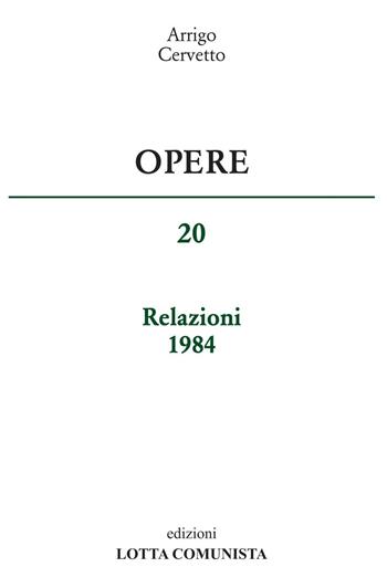 Opere. Relazioni 1984. Vol. 20 - Arrigo Cervetto - Libro Lotta Comunista 2016 | Libraccio.it