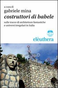 Costruttori di Babele sulle tracce di architetture fantastiche e universi irregolari in Italia  - Libro Elèuthera 2011 | Libraccio.it