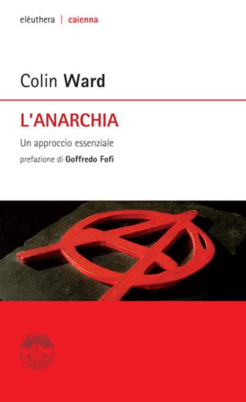 L' anarchia. Un approccio essenziale - Colin Ward - Libro Elèuthera 2014, Caienna | Libraccio.it