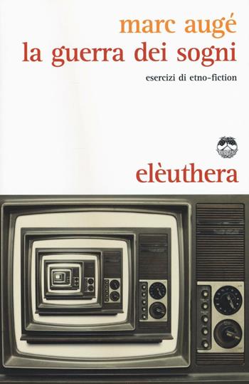 La guerra dei sogni. Esercizi di etno-fiction - Marc Augé - Libro Elèuthera 2016 | Libraccio.it