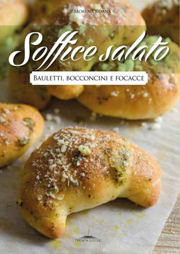 Soffice salato. Bauletti, bocconcini e focacce - Morena Roana - Libro Trenta Editore 2015 | Libraccio.it