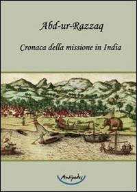 Cronaca della missione in India - Abd-ur-Razzaq - Libro Antipodes 2014 | Libraccio.it