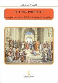 Futuro presente. Idee per una nuova politica, democratica e popolare - Adriano Podestà - Libro Lapsus Libri 2010 | Libraccio.it