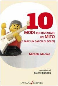 10 modi per diventare un mito (e fare un sacco di soldi) - Michele Monina - Libro Laurana Editore 2012, Dieci | Libraccio.it