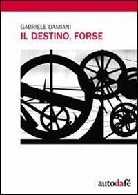 Il destino, forse - Gabriele Damiani - Libro Autodafé 2010 | Libraccio.it