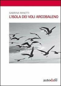 L' isola dei voli arcobaleno - Sabrina Minetti - Libro Autodafé 2011 | Libraccio.it