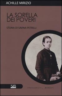 La sorella dei poveri. Storia di Savina Petrilli - Achille Mirizio - Libro SeB Editori 2013, Protagonisti e momenti | Libraccio.it