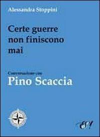 Certe guerre non finiscono mai. Conversazione con Pino Scaccia - Alessandra Stoppini - Libro Edizioni della Sera 2011, Le bussole | Libraccio.it