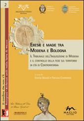 Eresie e magie tra Modena e Bologna. Il tribunale dell'Inquisizione di Modena e il controllo della fede sul territorio in età di Controriforma