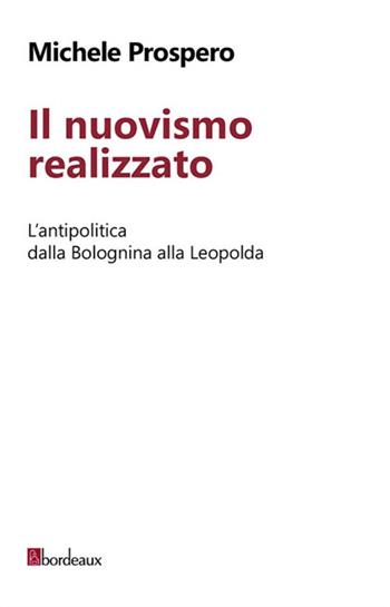 Il nuovismo realizzato. L'antipolitica dalla Bolognina alla Leopolda - Michele Prospero - Libro Bordeaux 2015 | Libraccio.it