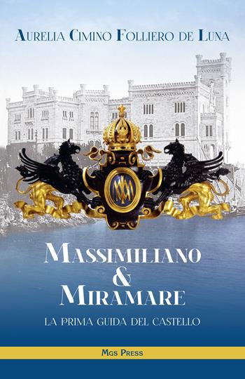 Massimiliano & Miramare. la prima guida del castello - Aurelia Cimino Folliero De Luna - Libro Mgs Press 2015 | Libraccio.it
